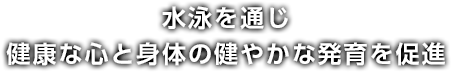 水泳を通じ 健康な心と身体の健やかな発育を促進